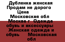 Дубленка женская! Продам не дорого  › Цена ­ 7 000 - Московская обл., Москва г. Одежда, обувь и аксессуары » Женская одежда и обувь   . Московская обл.